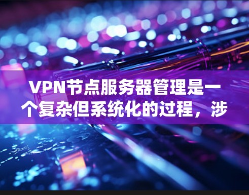 VPN节点服务器管理是一个复杂但系统化的过程，涉及多个方面。以下是对该问题的分步解答