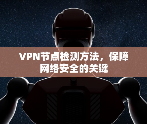 VPN节点检测方法，保障网络安全的关键