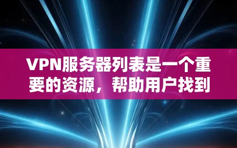 VPN服务器列表是一个重要的资源，帮助用户找到适合自己的VPN服务。以下是根据知名VPN服务提供商和服务器网站列出的VPN服务器列表