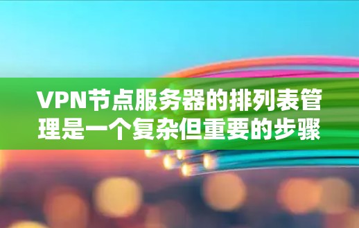 VPN节点服务器的排列表管理是一个复杂但重要的步骤，特别是当需要管理多个VPN服务器时。以下是一些步骤和方法，帮助您管理VPN节点服务器列表