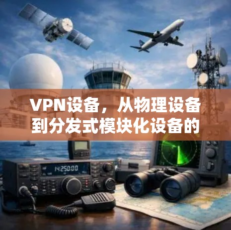 VPN设备，从物理设备到分发式模块化设备的全貌解析