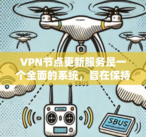 VPN节点更新服务是一个全面的系统，旨在保持VPN设备的安全性、稳定性和功能的优化。以下是该服务的主要内容和步骤
