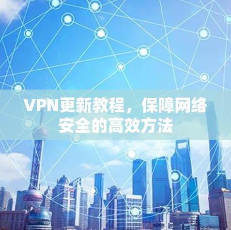 VPN更新教程，保障网络安全的高效方法