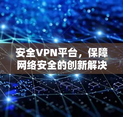 安全VPN平台，保障网络安全的创新解决方案