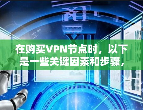 在购买VPN节点时，以下是一些关键因素和步骤，帮助您更好地进行决策