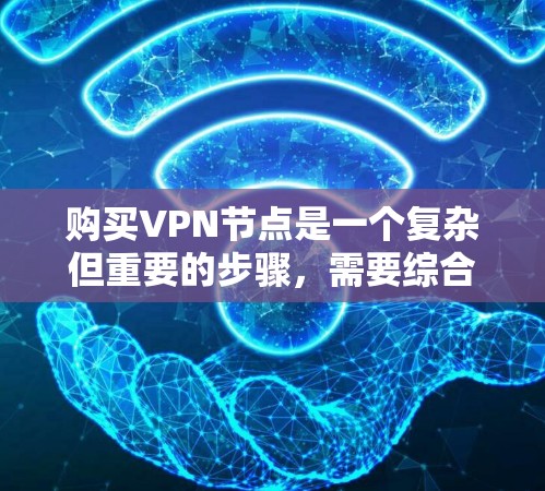 购买VPN节点是一个复杂但重要的步骤，需要综合考虑多个因素。以下是对VPN节点购买指南的详细总结