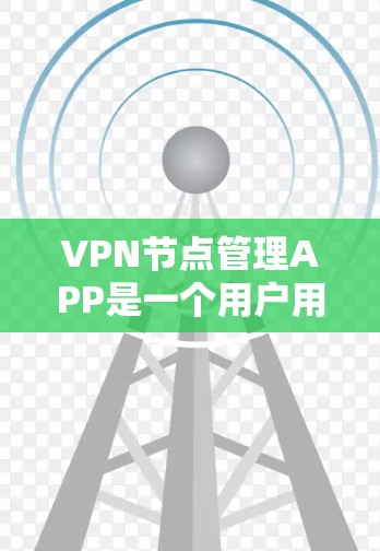 VPN节点管理APP是一个用户用于管理VPN节点的工具，旨在保护网络数据和用户安全。以下是该工具的详细解释和操作指南