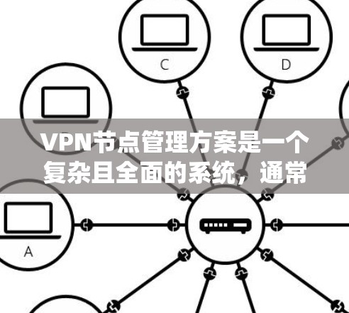 VPN节点管理方案是一个复杂且全面的系统，通常需要根据具体的网络环境、业务需求以及用户的安全要求来制定。以下是一个综合性的VPN节点管理方案，涵盖管理、维护和监控等方面