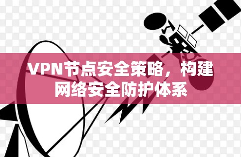 VPN节点安全策略，构建网络安全防护体系