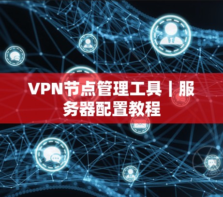 VPN节点管理工具｜服务器配置教程