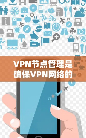 VPN节点管理是确保VPN网络的安全性和稳定性的重要环节。以下是一些VPN节点管理的技巧和建议，帮助你更好地管理你的VPN节点