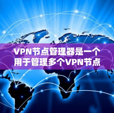 VPN节点管理器是一个用于管理多个VPN节点的工具，通常包括配置、管理、监控和安全策略功能。以下是一些步骤来使用VPN节点管理器