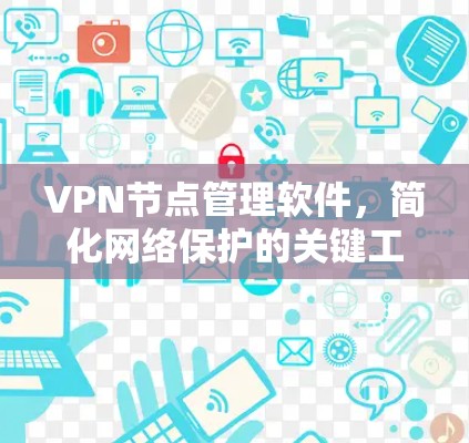 VPN节点管理软件，简化网络保护的关键工具