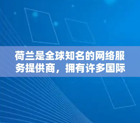 荷兰是全球知名的网络服务提供商，拥有许多国际知名的VPN服务提供商。以下是荷兰的一些主要VPN服务