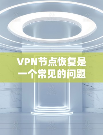 VPN节点恢复是一个常见的问题，尤其是在使用VPN服务时，有时候服务器可能会被恶意软件或恶意软件攻击，导致服务中断或不可用。以下是一些常见的情况和解决方法
