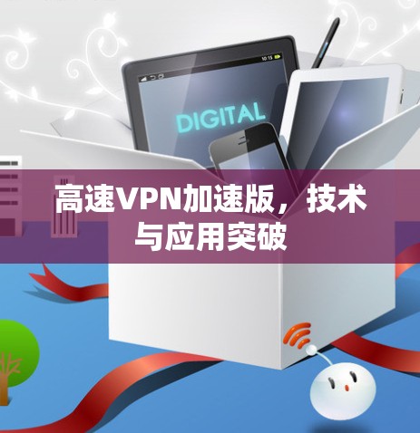 高速VPN加速版，技术与应用突破