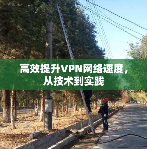 高效提升VPN网络速度，从技术到实践