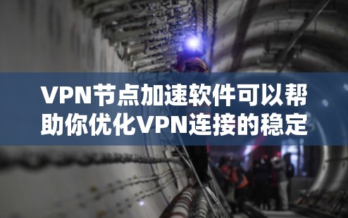 VPN节点加速软件可以帮助你优化VPN连接的稳定性，减少延迟，提升用户体验。以下是一些常见的VPN加速软件及其适用场景