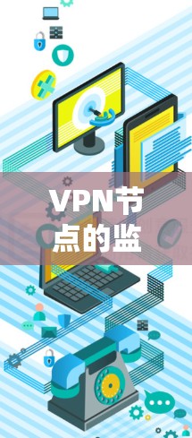 VPN节点的监控是保障网络安全的重要环节，以下是常见的监控方法和步骤