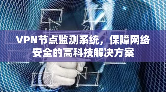 VPN节点监测系统，保障网络安全的高科技解决方案