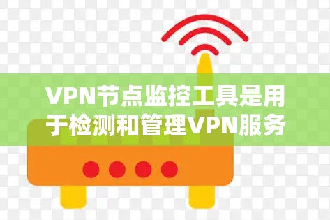 VPN节点监控工具是用于检测和管理VPN服务器的安全性的一种方法。以下是一些常用的VPN节点监控工具及其特点 VPN节点监控工具是用于检测和管理VPN服务器的安全性的一种方法。以下是一些常用的VPN节点监控工具及其特点
