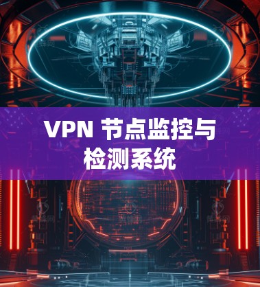 VPN 节点监控与检测系统