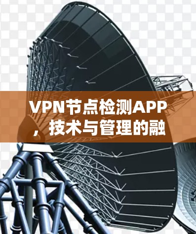 VPN节点检测APP，技术与管理的融合