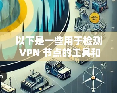 以下是一些用于检测 VPN 节点的工具和方法
