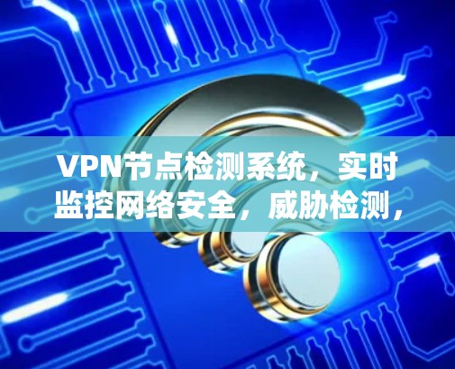 VPN节点检测系统，实时监控网络安全，威胁检测，系统漏洞修复