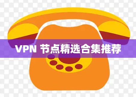 VPN 节点精选合集推荐