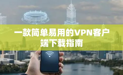 一款简单易用的VPN客户端下载指南