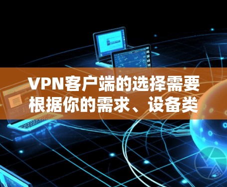 VPN客户端的选择需要根据你的需求、设备类型和使用场景来决定。以下是一些常见的VPN客户端推荐，涵盖了功能、性能、安全性以及存储空间等方面