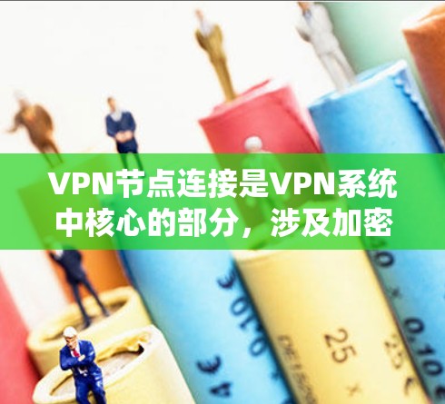 VPN节点连接是VPN系统中核心的部分，涉及加密、服务器、防火墙等。以下是关于VPN节点连接的详细分析和总结