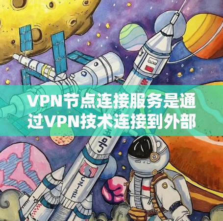 VPN节点连接服务是通过VPN技术连接到外部服务器的网络组件，用于用户提供安全、可靠的网络访问。以下是对该主题的分步解释