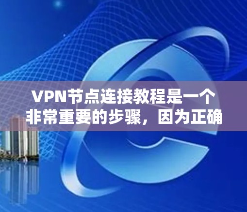 VPN节点连接教程是一个非常重要的步骤，因为正确的连接方式和配置能够确保 VPN 的安全性和高效性。以下是详细的步骤指南，帮助您熟悉并使用VPN