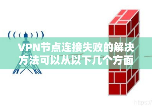 VPN节点连接失败的解决方法可以从以下几个方面考虑