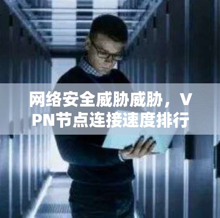 网络安全威胁威胁，VPN节点连接速度排行