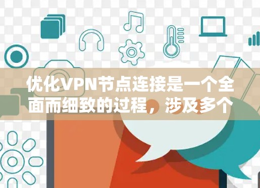 优化VPN节点连接是一个全面而细致的过程，涉及多个方面的优化，以确保数据传输的高效和安全。以下是一个分步骤的优化建议