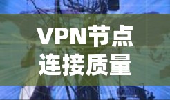 VPN节点连接质量分析报告是评估VPN节点在数据传输、防火墙管理、访问控制等方面表现的重要指标。以下是对 VPN 网站节点连接质量的分析和建议