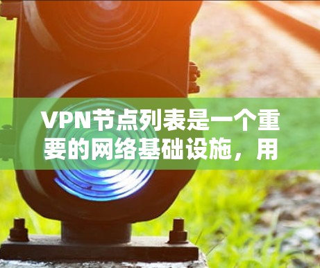 VPN节点列表是一个重要的网络基础设施，用于保护视频流的安全传输。以下是对VPN节点列表的详细分类及其功能