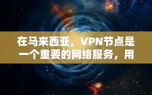 在马来西亚，VPN节点是一个重要的网络服务，用于提供安全的互联网连接。以下是一些主要的VPN节点和情况