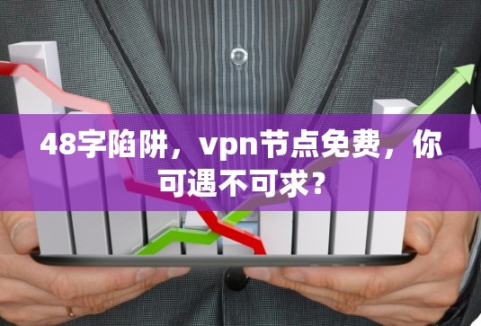 48字陷阱，vpn节点免费，你可遇不可求？