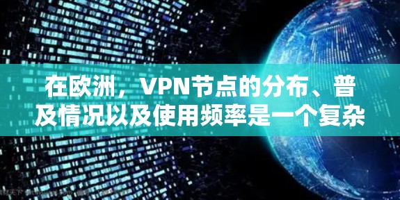 在欧洲，VPN节点的分布、普及情况以及使用频率是一个复杂且多变的问题。以下是对这一问题的分步解释和总结