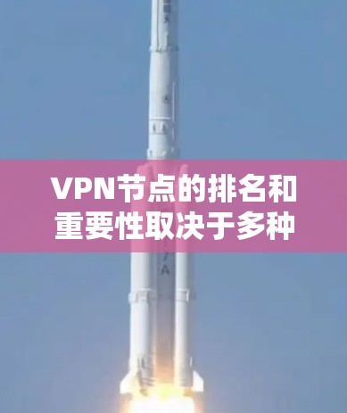 VPN节点的排名和重要性取决于多种因素，包括服务提供商的声誉、网络的安全性、网络管理者的专业性和服务范围等。以下是一些常见的VPN节点及其排名