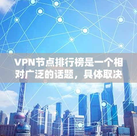 VPN节点排行榜是一个相对广泛的话题，具体取决于需求、标准和用户偏好。以下是一些常见的VPN设备及其排名，供参考