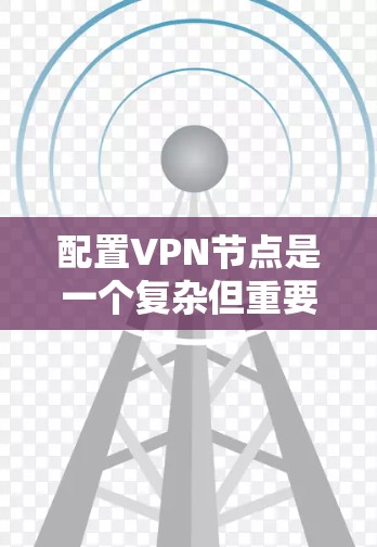 配置VPN节点是一个复杂但重要的步骤，需要确保设备与VPN连接正确，并且配置合理以保护数据。以下是一个详细且有条理的VPN节点配置教程