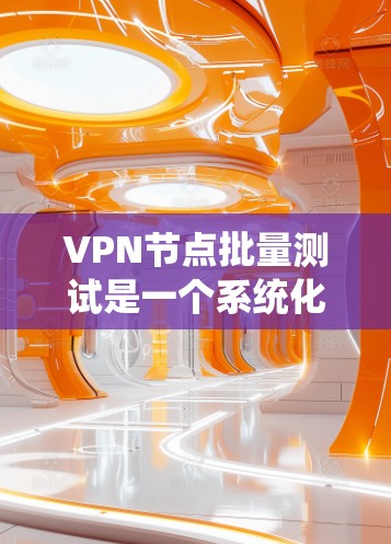 VPN节点批量测试是一个系统化的过程，旨在同时测试多个节点，确保它们在安全和性能方面都符合预期。以下是详细的步骤和建议