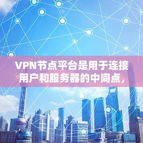 VPN节点平台是用于连接用户和服务器的中间点,分为点对点和端到端两种。以下是关于这些平台的详细分析 VPN节点平台是用于连接用户和服务器的中间点,分为点对点和端到端两种。以下是关于这些平台的详细分析