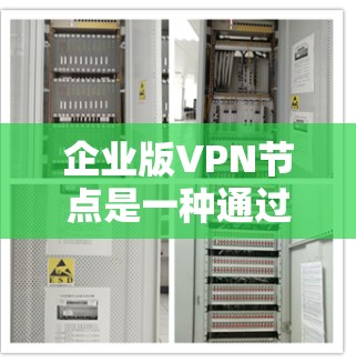 企业版VPN节点是一种通过加密技术在企业范围内实现数据传输和网络管理的解决方案。以下是对该技术的详细总结和应用