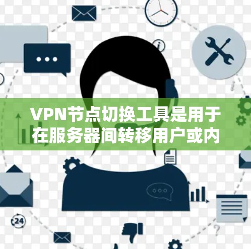 VPN节点切换工具是用于在服务器间转移用户或内容的网络工具，以下是详细介绍